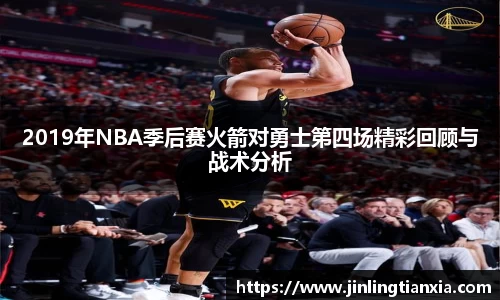 2019年NBA季后赛火箭对勇士第四场精彩回顾与战术分析